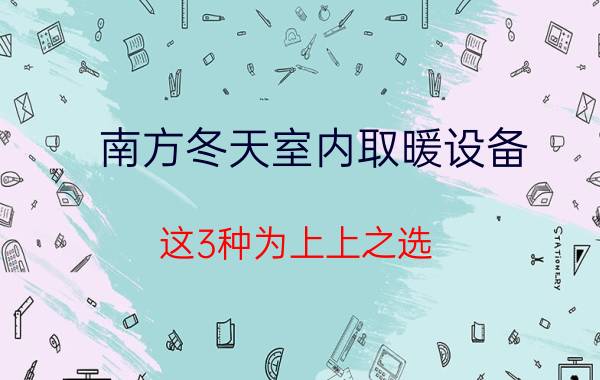 南方冬天室内取暖设备 这3种为上上之选